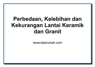 Perbedaan, Kelebihan dan
Kekurangan Lantai Keramik
dan Granit
www.tatarumah.com
 