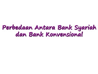 Perbedaan Antara Bank Syariah
dan Bank Konvensional
 