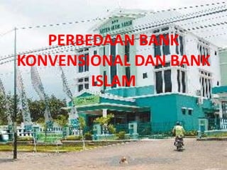 PERBEDAAN BANK
KONVENSIONAL DAN BANK
ISLAM
 