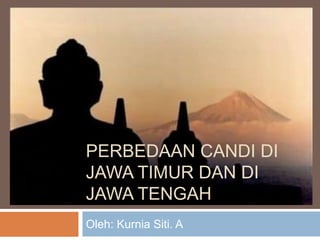 PERBEDAAN CANDI DI
JAWA TIMUR DAN DI
JAWA TENGAH
Oleh: Kurnia Siti. A
 