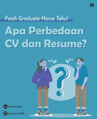01
ahmad_jihad99
Ahmad Jihad
Fresh Graduate Harus Tahu!
Apa Perbedaan
CV dan Resume?
Apa Perbedaan
CV dan Resume?
 