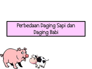 Perbedaan Daging Sapi dan
                       Daging Babi




Sunday, May 27, 2012
 