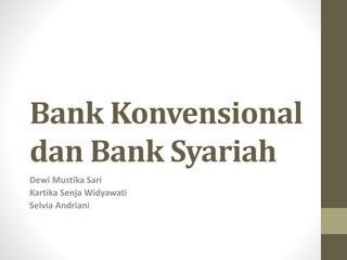 Bank Konvensional
dan Bank Syariah
Dewi Mustika Sari
Kartika Senja Widyawati
Selvia Andriani
 