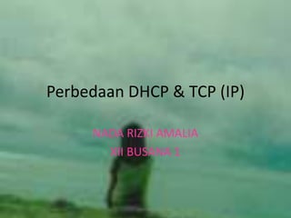 Perbedaan DHCP & TCP (IP) 
NADA RIZKI AMALIA 
XII BUSANA 1 
 