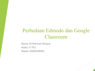 Perbedaan Edmodo dan Google
Classroom
Nama: M Rahmat Hidayat
Kelas: X TKJ
Mapel: SIMKOMDIG
 