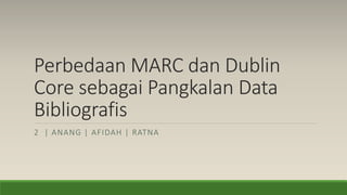 Perbedaan MARC dan Dublin
Core sebagai Pangkalan Data
Bibliografis
2 | ANANG | AFIDAH | RATNA
 