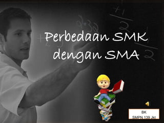 Perbedaan SMK
dengan SMA
BK
SMPN 139 Jkt
 