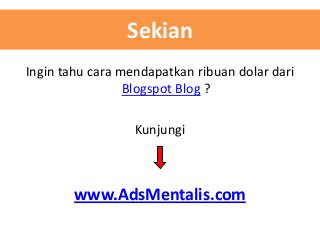 Sekian
Ingin tahu cara mendapatkan ribuan dolar dari
Blogspot Blog ?
Kunjungi

www.AdsMentalis.com

 
