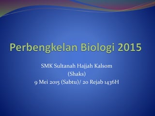 SMK Sultanah Hajjah Kalsom
(Shaks)
9 Mei 2015 (Sabtu)/ 20 Rejab 1436H
 
