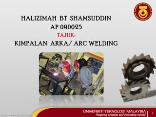 HALIZIMAH BT SHAMSUDDIN
AP 090025
TAJUK:
KIMPALAN ARKA/ ARC WELDING
2
 