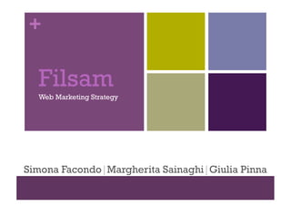 +

Filsam
Web Marketing Strategy

Simona Facondo|Margherita Sainaghi|Giulia Pinna

 