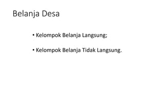 Belanja Desa 
• Kelompok Belanja Langsung; 
• Kelompok Belanja Tidak Langsung. 
 