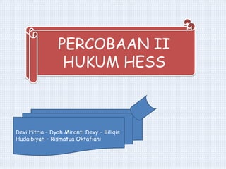 PERCOBAAN II
HUKUM HESS
Devi Fitria – Dyah Miranti Devy – Billqis
Hudaibiyah – Rismatua Oktafiani
 