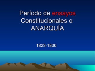 Período dePeríodo de ensayosensayos
Constitucionales oConstitucionales o
ANARQUÍAANARQUÍA
1823-18301823-1830
 