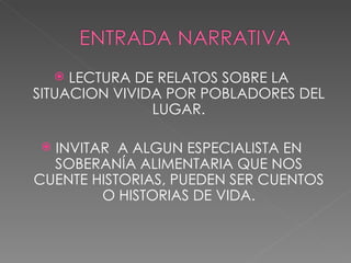 LECTURA DE RELATOS SOBRE LA SITUACION VIVIDA POR POBLADORES DEL LUGAR. INVITAR  A ALGUN ESPECIALISTA EN SOBERANÍA ALIMENTARIA QUE NOS CUENTE HISTORIAS, PUEDEN SER CUENTOS O HISTORIAS DE VIDA. 