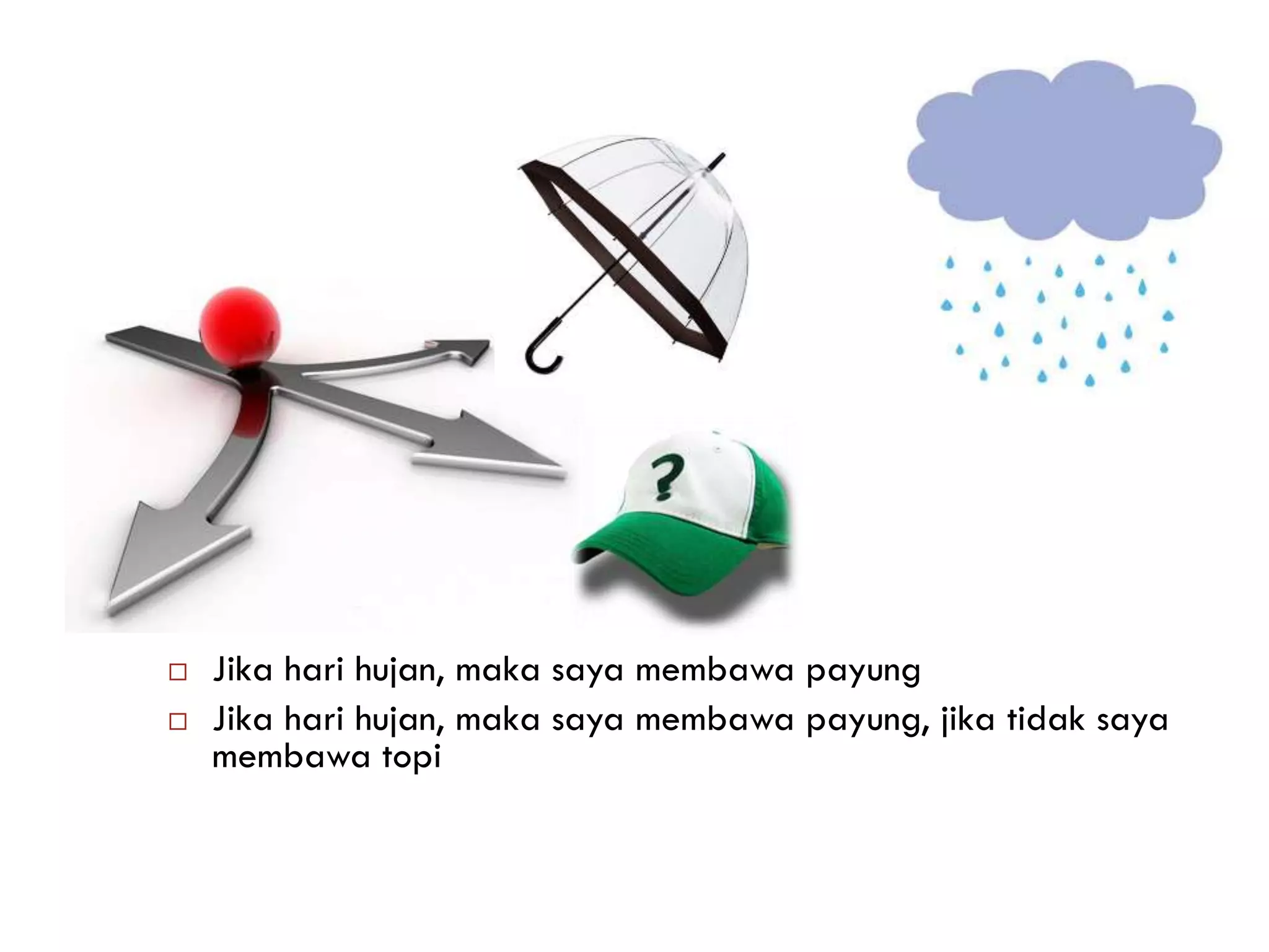  Jika hari hujan, maka saya membawa payung
 Jika hari hujan, maka saya membawa payung, jika tidak saya
membawa topi
 