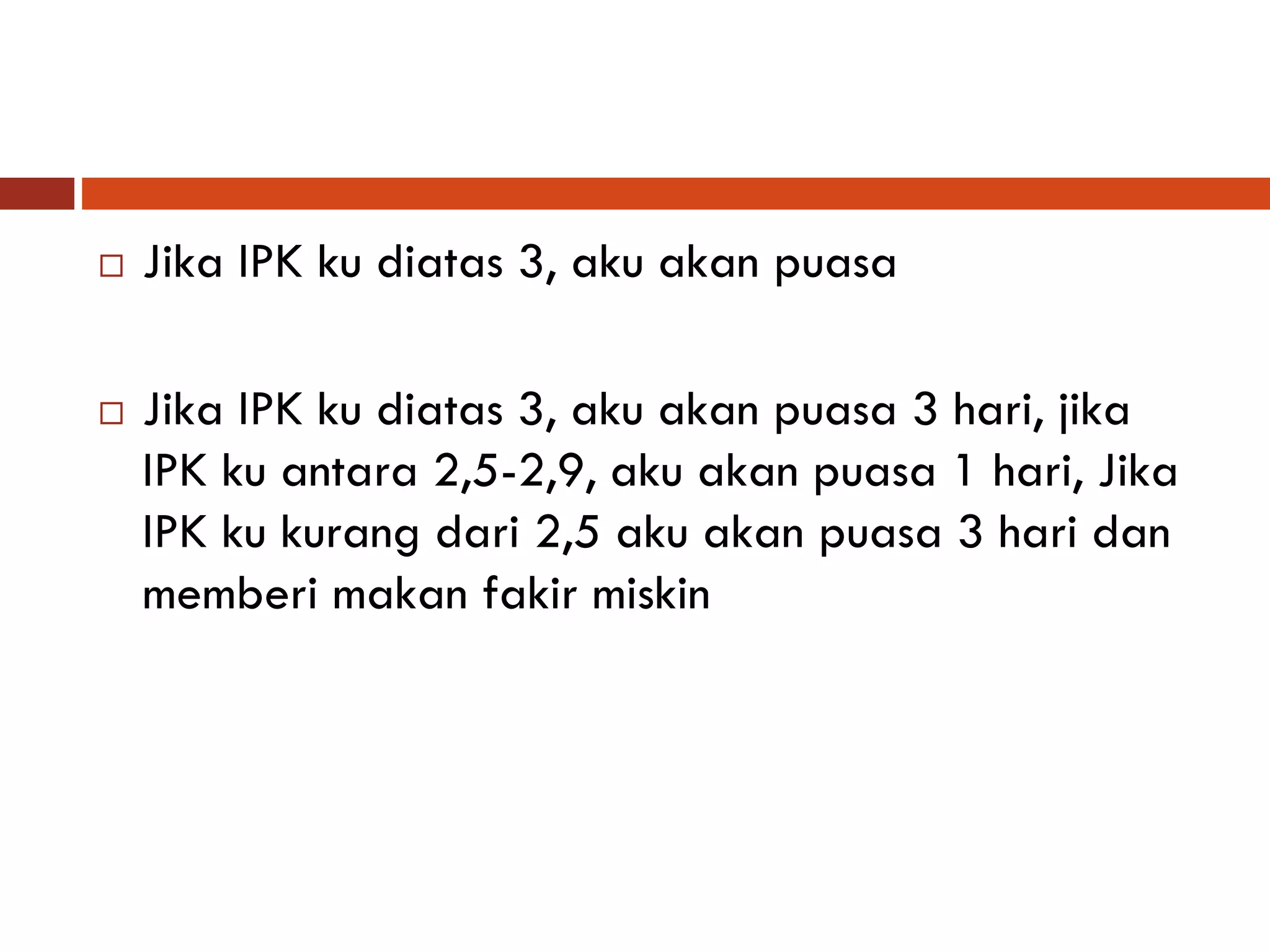  Jika IPK ku diatas 3, aku akan puasa
 Jika IPK ku diatas 3, aku akan puasa 3 hari, jika
IPK ku antara 2,5-2,9, aku akan puasa 1 hari, Jika
IPK ku kurang dari 2,5 aku akan puasa 3 hari dan
memberi makan fakir miskin
 