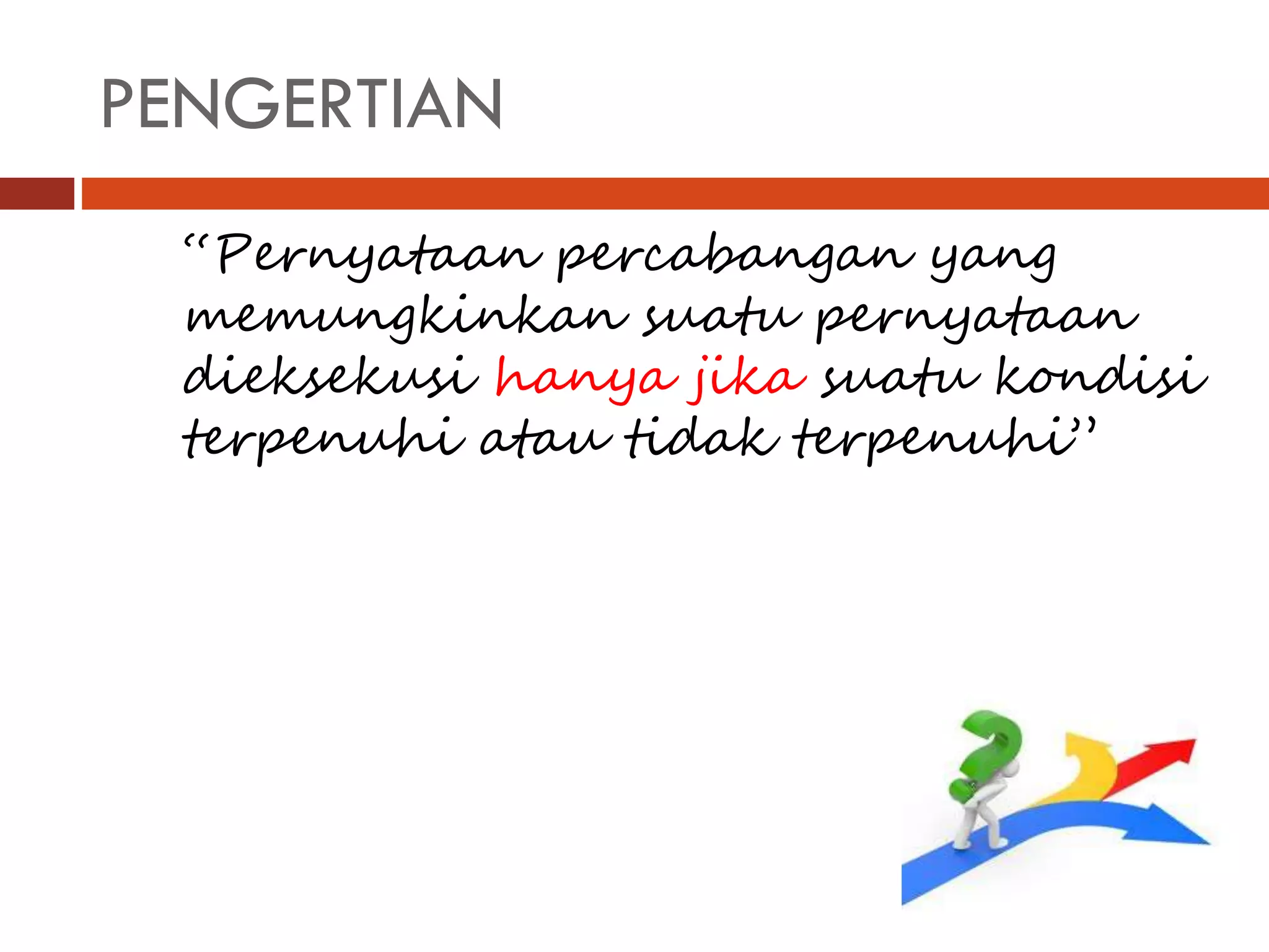 PENGERTIAN
“Pernyataan percabangan yang
memungkinkan suatu pernyataan
dieksekusi hanya jika suatu kondisi
terpenuhi atau tidak terpenuhi”
 