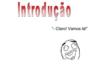 Introdução “ - Claro! Vamos lá!” 