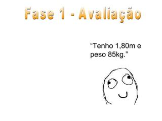 Fase 1 - Avaliação “ Tenho 1,80m e peso 85kg.” 