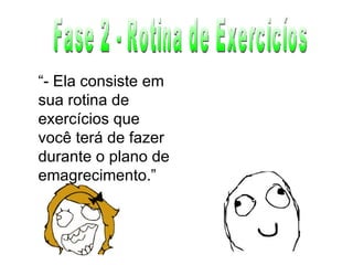 Fase 2 - Rotina de Exercicíos “ - Ela consiste em sua rotina de exercícios que você terá de fazer durante o plano de emagrecimento.” 