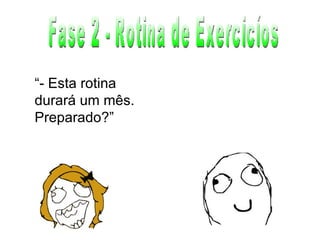 Fase 2 - Rotina de Exercicíos “ - Esta rotina durará um mês. Preparado?” 