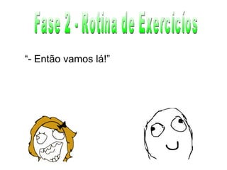 Fase 2 - Rotina de Exercicíos “ - Então vamos lá!” 