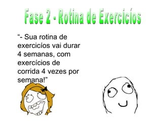 Fase 2 - Rotina de Exercicíos “ - Sua rotina de exercicíos vai durar 4 semanas, com exercícios de corrida 4 vezes por semana!” 