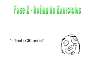 Fase 2 - Rotina de Exercicíos “ - Tenho 30 anos!” 