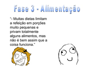 “ - Muitas dietas limitam a refeição em porções muito pequenas e privam totalmente alguns alimentos, mas não é bem assim que a coisa funciona.” Fase 3 - Alimentação 