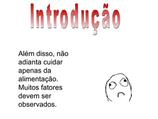 Introdução Além disso, não adianta cuidar apenas da alimentação. Muitos fatores devem ser observados. 
