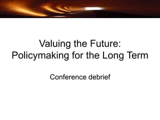 Valuing the Future:  Policymaking for the Long Term Conference debrief 