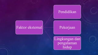Faktor eksternal
Pendidikan
Pekerjaan
Lingkungan dan
pengalaman
hidup
 