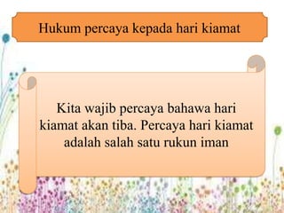Hukum percaya kepada hari kiamat




   Kita wajib percaya bahawa hari
kiamat akan tiba. Percaya hari kiamat
    adalah salah satu rukun iman
 