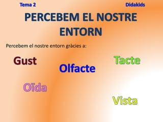 Percebem el nostre entorn gràcies a:
 