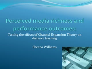 Testing the effects of Channel Expansion Theory on
distance learning
Sheena Williams

 