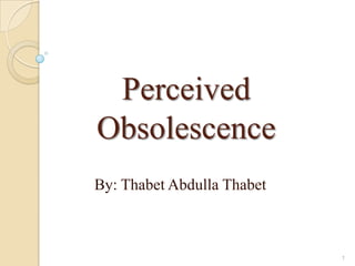 Perceived
Obsolescence
By: Thabet Abdulla Thabet
1
 