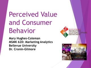 Perceived Value
and Consumer
Behavior
Mary Hughes-Coleman
MSMK 620: Marketing Analytics
Bellevue University
Dr. Cronin-Gilmore
 