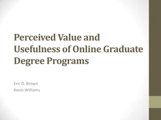 Perceived Value and Usefulness of Online GraduateDegree Programs Eric D. Brown Kevin Williams 