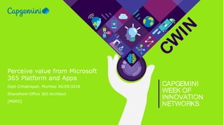 CW
IN
CAPGEMINI
WEEK OF
INNOVATION
NETWORKS
Perceive value from Microsoft
365 Platform and Apps
Dipti Chhatrapati, Mumbai 26/09/2018
SharePoint-Office 365 Architect
[MSRD]
 