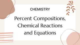 Percent Compositions,
Chemical Reactions
and Equations
CHEMISTRY
 