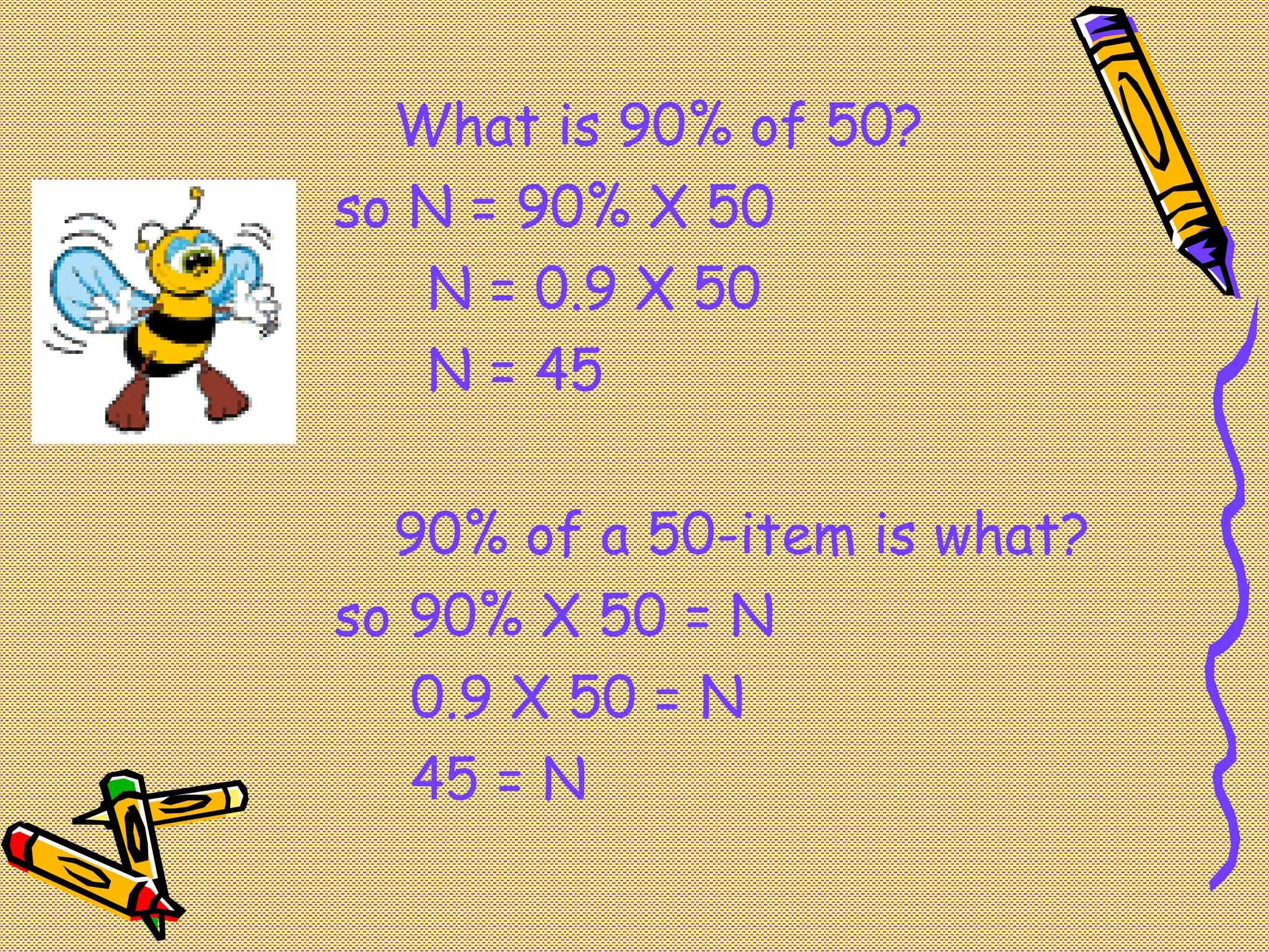 What is 90% of 50?
so N = 90% X 50
   N = 0.9 X 50
   N = 45

  90% of a 50-item is what?
so 90% X 50 = N
   0.9 X 50 = N
   45 = N
 