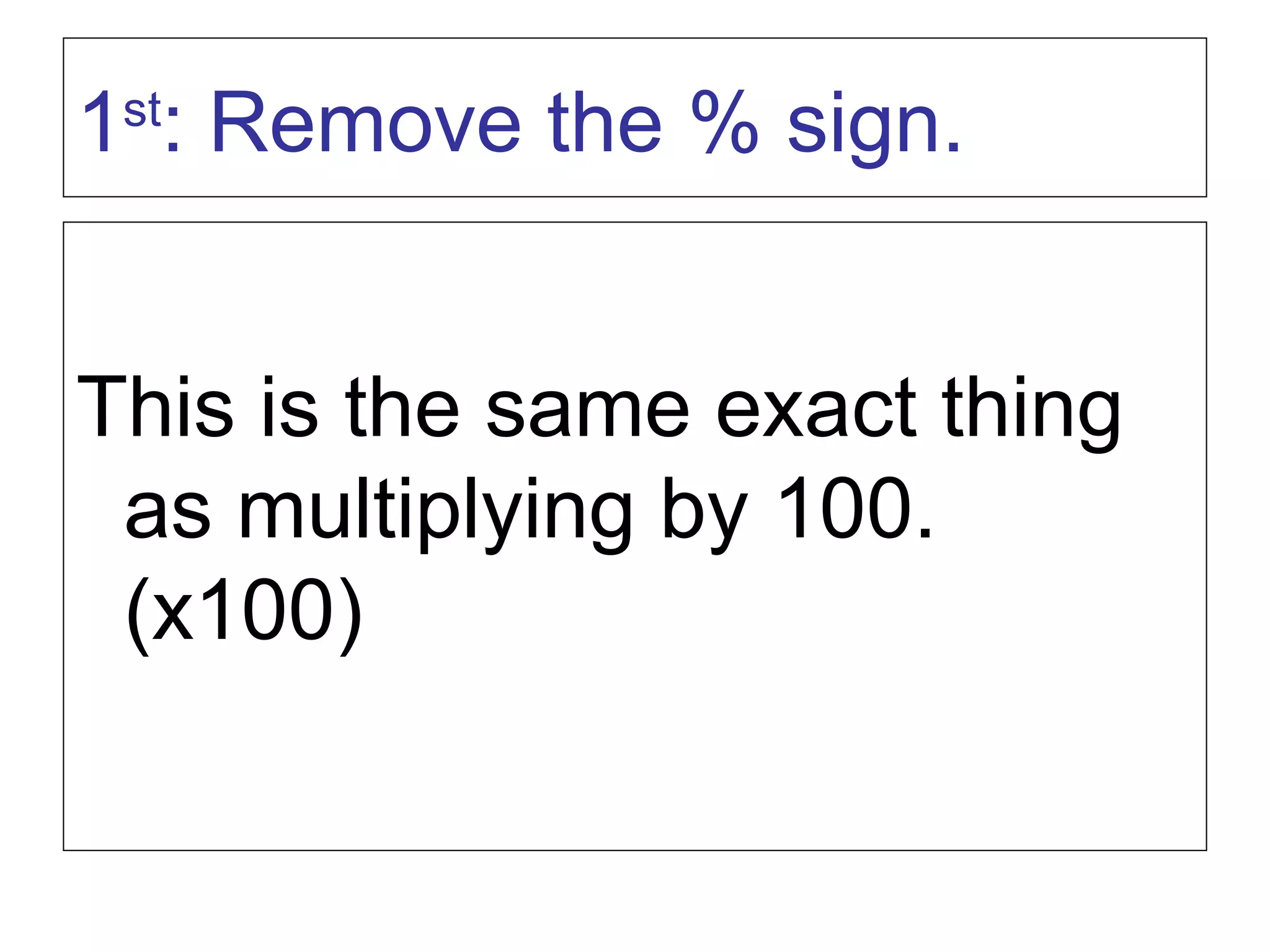 This is the same exact thing as multiplying by 100. (x100) 1 st : Remove the % sign. 