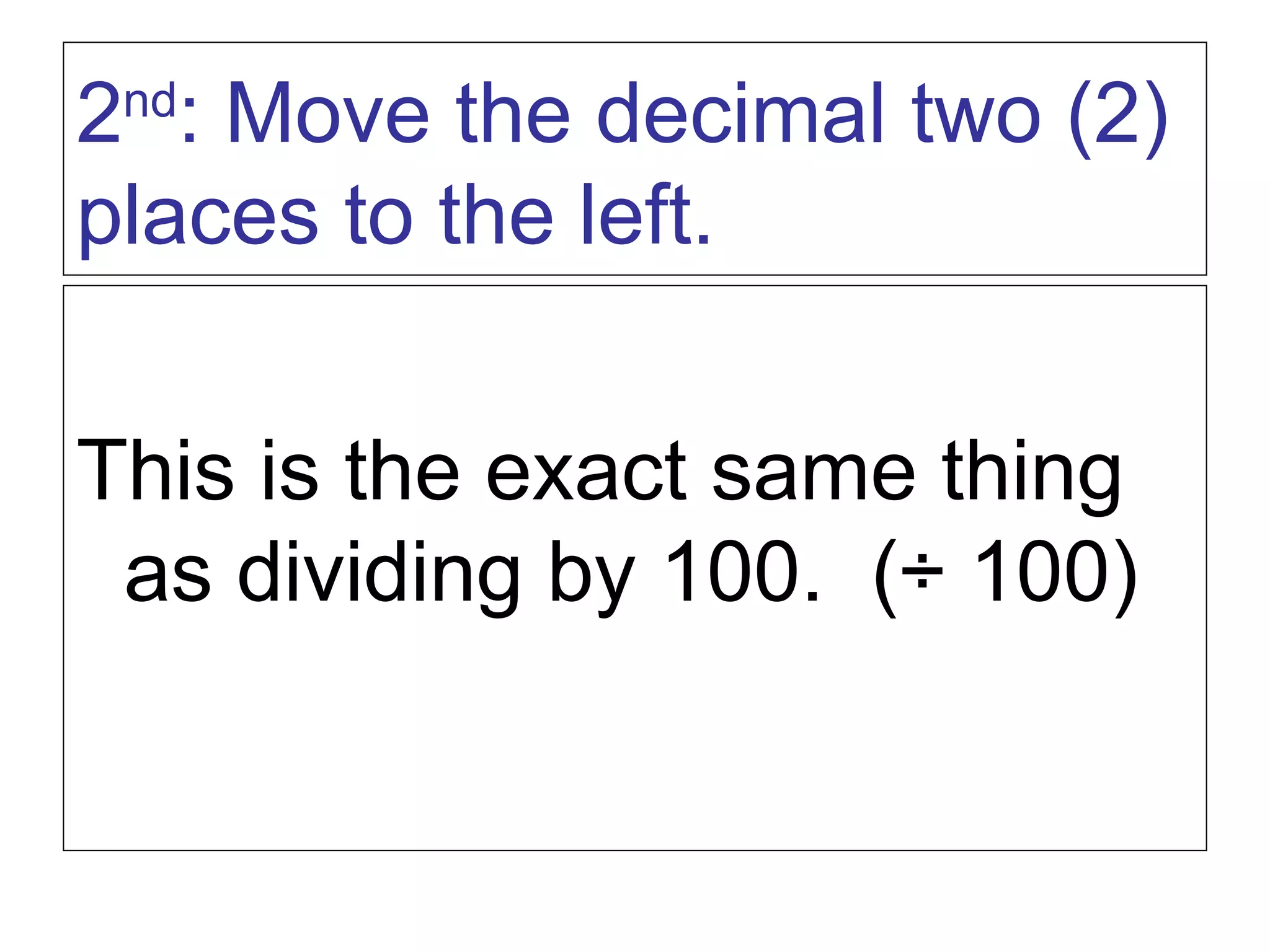 This is the exact same thing as dividing by 100.  (÷ 100) 2 nd : Move the decimal two (2) places to the left. 