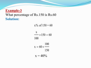 Example-3
What percentage of Rs.150 is Rs.60
Solution:
x of 150 = 60
x
150 60
100
100
x 60
150

 
 
x = 40%
 