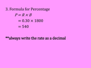 3. Formula for Percentage
P = R × B
= 0.30 × 1800
= 540
**always write the rate as a decimal