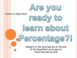 Created by: Megha Sanjiv




                      Answers to the exercises are at the end
                         of the PowerPoint, so be sure to
                              check how well you did!
 