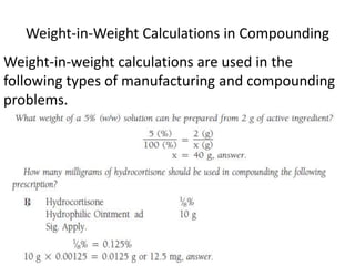 Weight-in-Weight Calculations in Compounding
Weight-in-weight calculations are used in the
following types of manufacturing and compounding
problems.
 