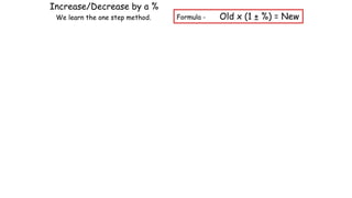 Increase/Decrease by a %
We learn the one step method. Formula - Old x (1 ± %) = New
 