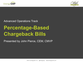 ©2013 EnergyCAP, Inc. @energycap www.EnergyCAP.com
Advanced Operations Track
Percentage-Based
Chargeback Bills
Presented by John Pierce, CEM, CMVP
 